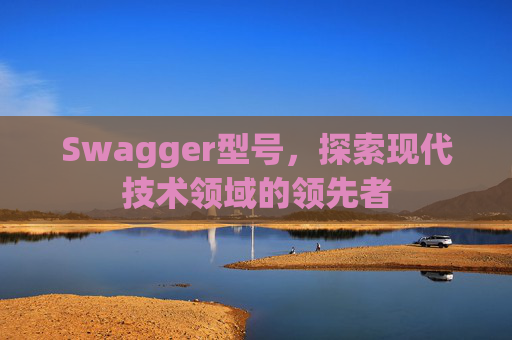 Swagger型号，探索现代技术领域的领先者