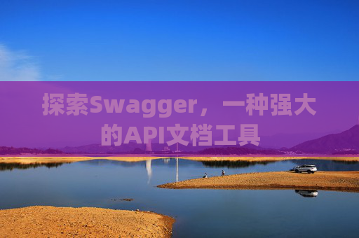 探索Swagger，一种强大的API文档工具
